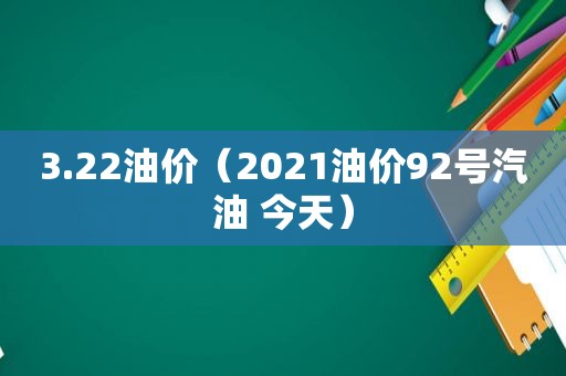 3.22油价（2021油价92号汽油 今天）