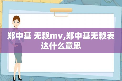 郑中基 无赖mv,郑中基无赖表达什么意思