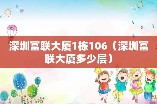 深圳富联大厦1栋106（深圳富联大厦多少层）