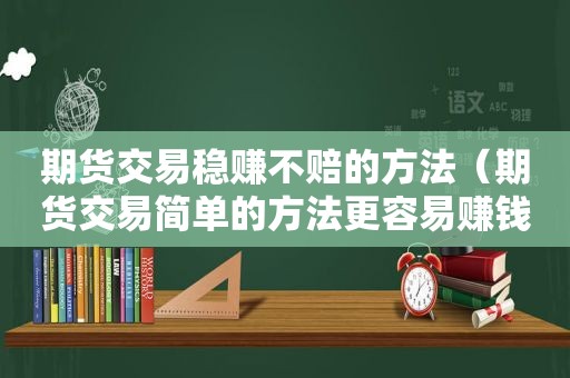 期货交易稳赚不赔的方法（期货交易简单的方法更容易赚钱）