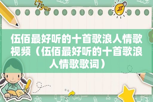 伍佰最好听的十首歌浪人情歌视频（伍佰最好听的十首歌浪人情歌歌词）