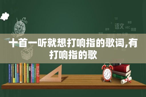 十首一听就想打响指的歌词,有打响指的歌