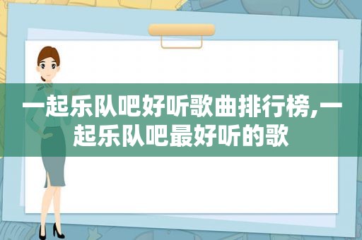 一起乐队吧好听歌曲排行榜,一起乐队吧最好听的歌