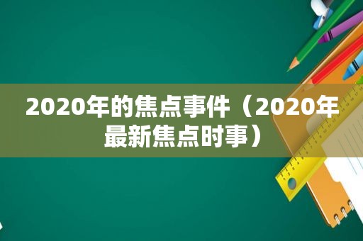 2020年的焦点事件（2020年最新焦点时事）