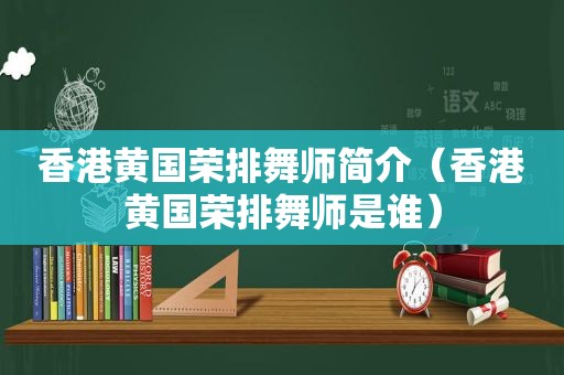 香港黄国荣排舞师简介（香港黄国荣排舞师是谁）