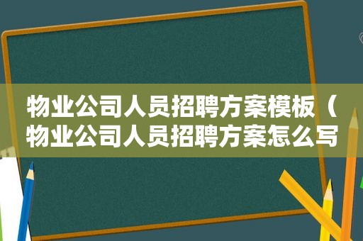 物业公司人员招聘方案模板（物业公司人员招聘方案怎么写）