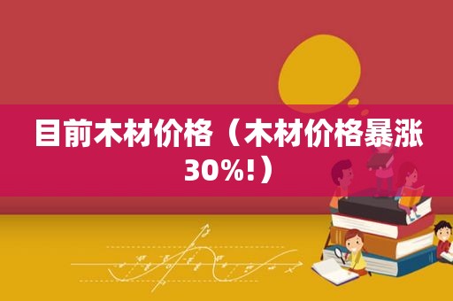 目前木材价格（木材价格暴涨30%!）