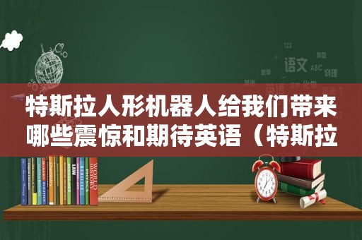 特斯拉人形机器人给我们带来哪些震惊和期待英语（特斯拉人形机器人给我们带来哪些震惊和期待英文）