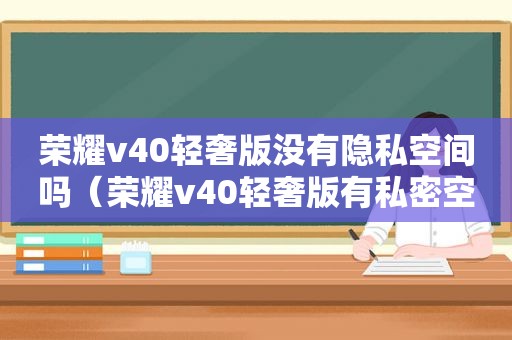 荣耀v40轻奢版没有隐私空间吗（荣耀v40轻奢版有私密空间吗）