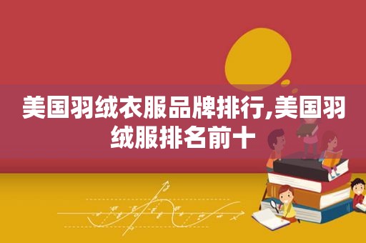 美国羽绒衣服品牌排行,美国羽绒服排名前十