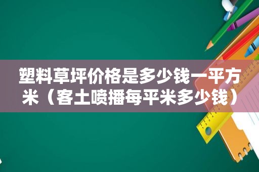 塑料草坪价格是多少钱一平方米（客土喷播每平米多少钱）