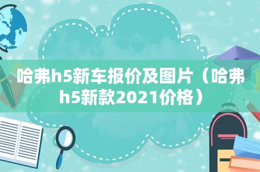 哈弗h5新车报价及图片（哈弗h5新款2021价格）