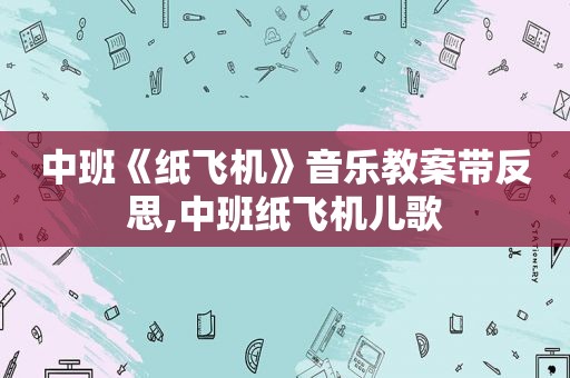 中班《纸飞机》音乐教案带反思,中班纸飞机儿歌