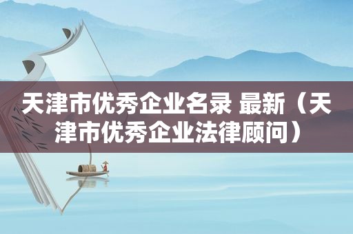 天津市优秀企业名录 最新（天津市优秀企业法律顾问）