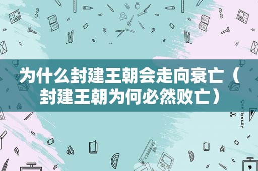 为什么封建王朝会走向衰亡（封建王朝为何必然败亡）