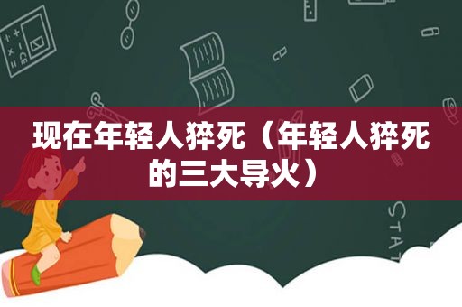 现在年轻人猝死（年轻人猝死的三大导火）