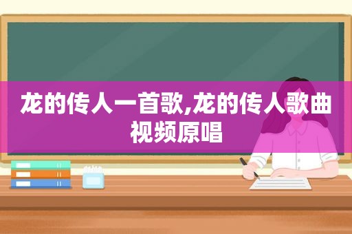 龙的传人一首歌,龙的传人歌曲视频原唱