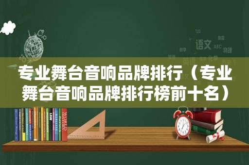 专业舞台音响品牌排行（专业舞台音响品牌排行榜前十名）