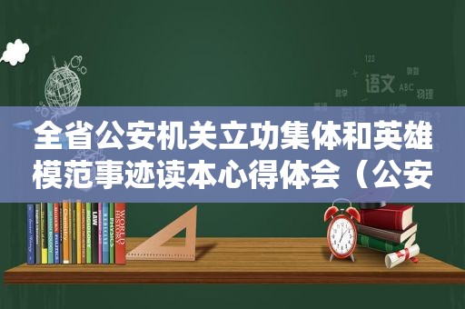 全省公安机关立功集体和英雄模范事迹读本心得体会（公安系统英雄模范立功）