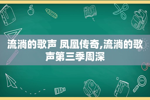 流淌的歌声 凤凰传奇,流淌的歌声第三季周深