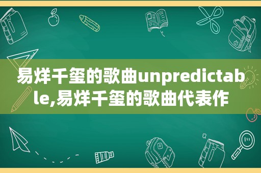 易烊千玺的歌曲unpredictable,易烊千玺的歌曲代表作