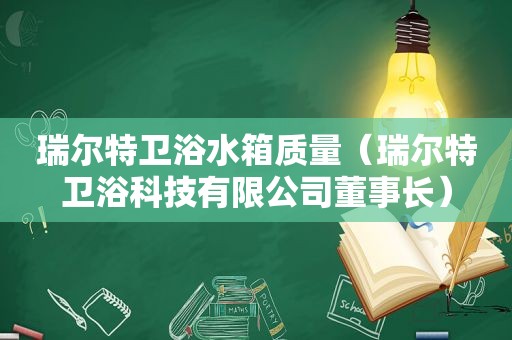 瑞尔特卫浴水箱质量（瑞尔特卫浴科技有限公司董事长）