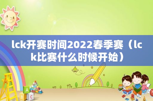 lck开赛时间2022春季赛（lck比赛什么时候开始）