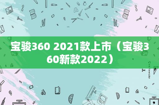 宝骏360 2021款上市（宝骏360新款2022）