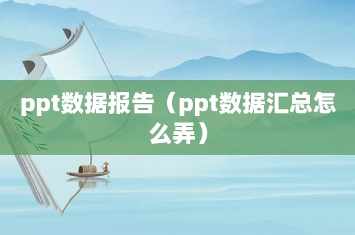 ppt数据报告（ppt数据汇总怎么弄）