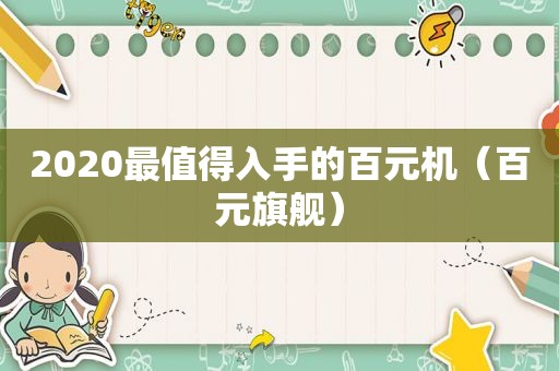 2020最值得入手的百元机（百元旗舰）