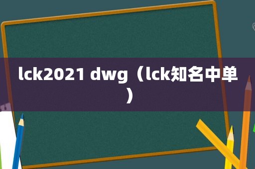 lck2021 dwg（lck知名中单）