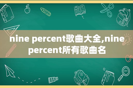 nine percent歌曲大全,ninepercent所有歌曲名