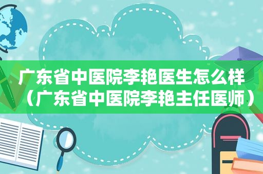 广东省中医院李艳医生怎么样（广东省中医院李艳主任医师）