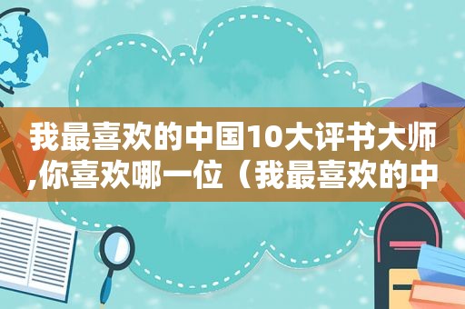 我最喜欢的中国10大评书大师,你喜欢哪一位（我最喜欢的中国10大评书大师,你喜欢哪一位演员）