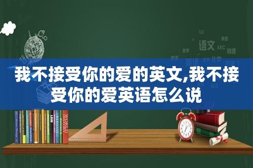 我不接受你的爱的英文,我不接受你的爱英语怎么说