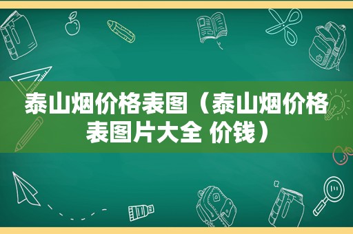 泰山烟价格表图（泰山烟价格表图片大全 价钱）