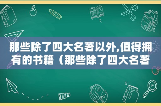 那些除了四大名著以外,值得拥有的书籍（那些除了四大名著以外,值得拥有的书是什么）