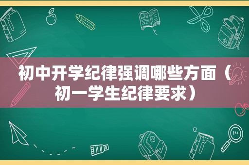 初中开学纪律强调哪些方面（初一学生纪律要求）