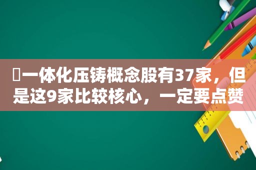 ​一体化压铸概念股有37家，但是这9家比较核心，一定要点赞收藏！