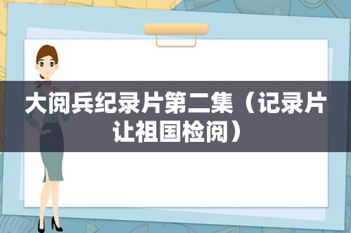 大阅兵纪录片第二集（记录片让祖国检阅）