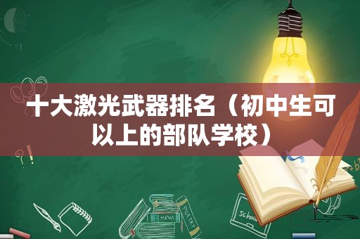 十大激光武器排名（初中生可以上的部队学校）