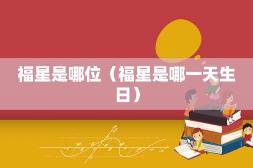 福星是哪位（福星是哪一天生日）