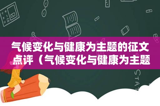 气候变化与健康为主题的征文 点评（气候变化与健康为主题的征文 450）