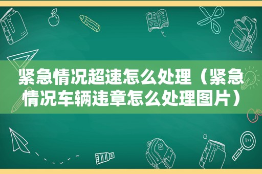 紧急情况超速怎么处理（紧急情况车辆违章怎么处理图片）