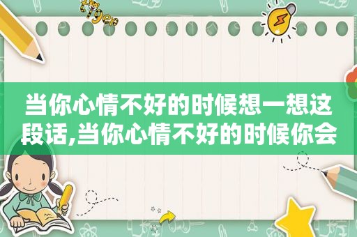 当你心情不好的时候想一想这段话,当你心情不好的时候你会怎么办