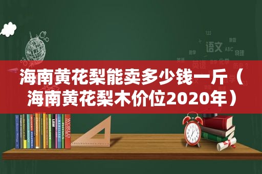 海南黄花梨能卖多少钱一斤（海南黄花梨木价位2020年）