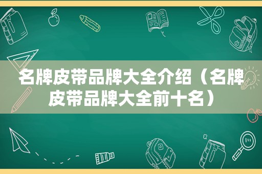 名牌皮带品牌大全介绍（名牌皮带品牌大全前十名）