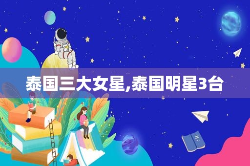 泰国三大女星,泰国明星3台