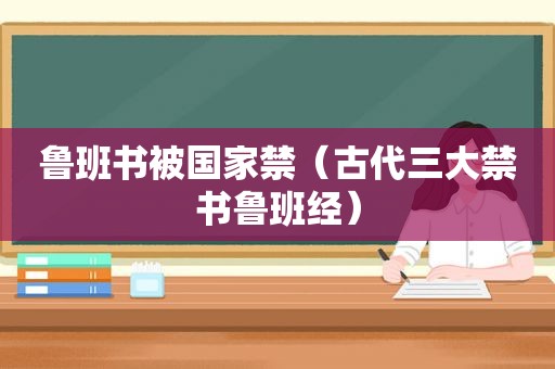 鲁班书被国家禁（古代三大 *** 鲁班经）