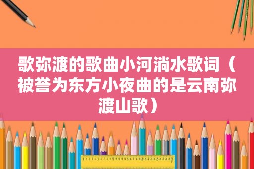 歌弥渡的歌曲小河淌水歌词（被誉为东方小夜曲的是云南弥渡山歌）